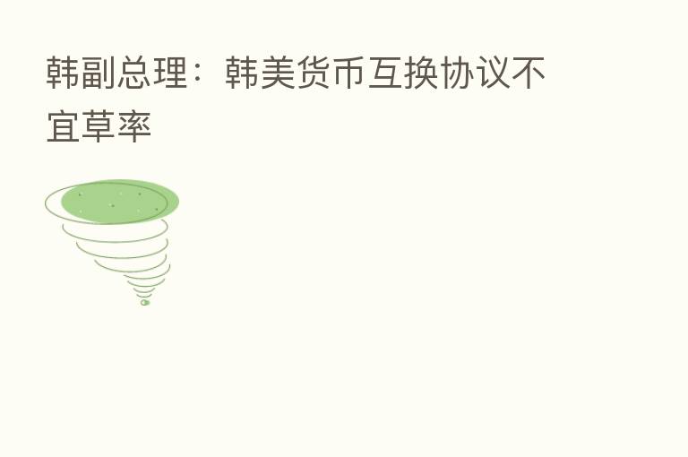 韩副总理:韩美货币互换协议不宜草率