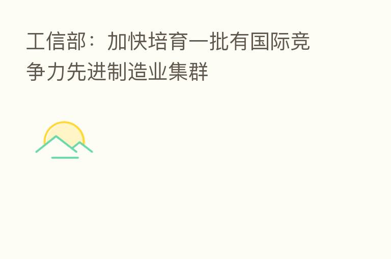 工信部：加快培育一批有国际竞争力先进制造业集群