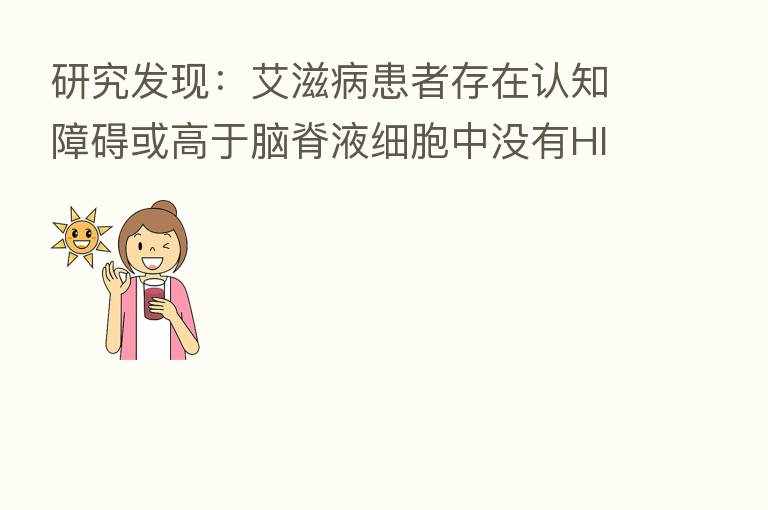 研究发现:艾滋病患者存在认知障碍或高于脑脊液细胞中没有HIV的同龄人