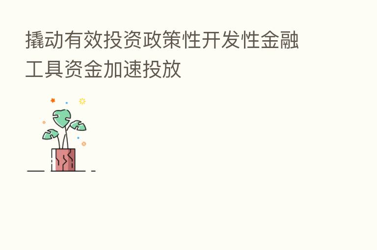 撬动有效投资政策性开发性金融工具资金加速投放