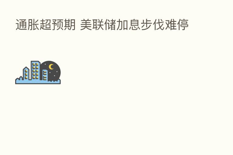 通胀超预期 美联储加息步伐难停