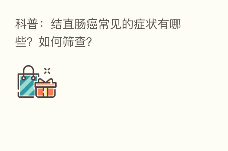 科普:结直肠癌常见的症状有哪些?如何筛查?