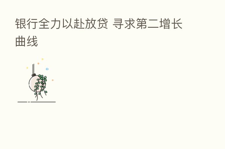 银行全力以赴放贷 寻求   二增长曲线