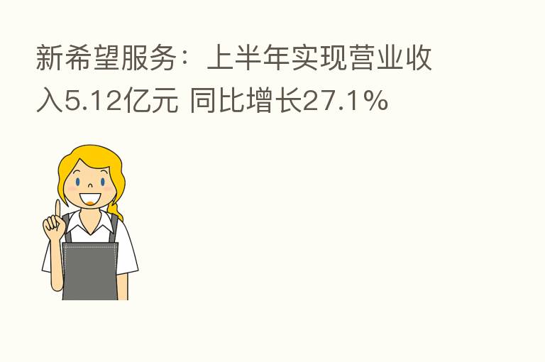 新希望服务:上半年实现营业收入5.12亿元 同比增长27.1%