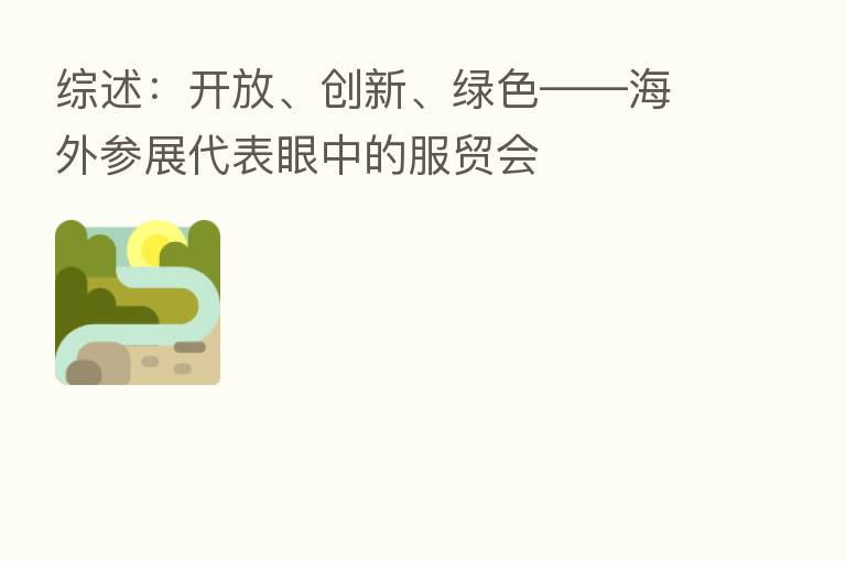 综述:开放、创新、绿色——海外参展代表眼中的服贸会