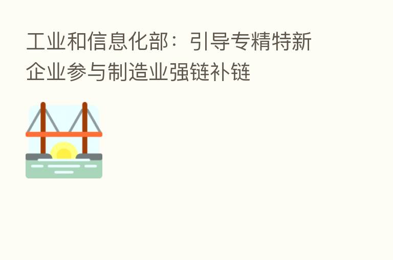 工业和信息化部:引导专精特新企业参与制造业强链补链