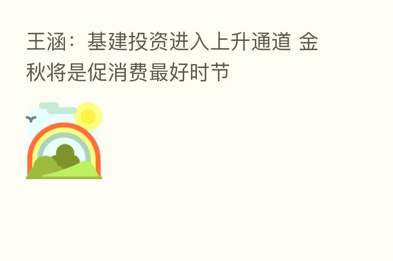 王涵：基建投资进入上升通道 金秋将是促消费   好时节