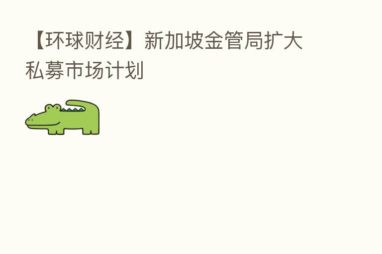 【环球财经】新加坡金管局扩大私募市场计划