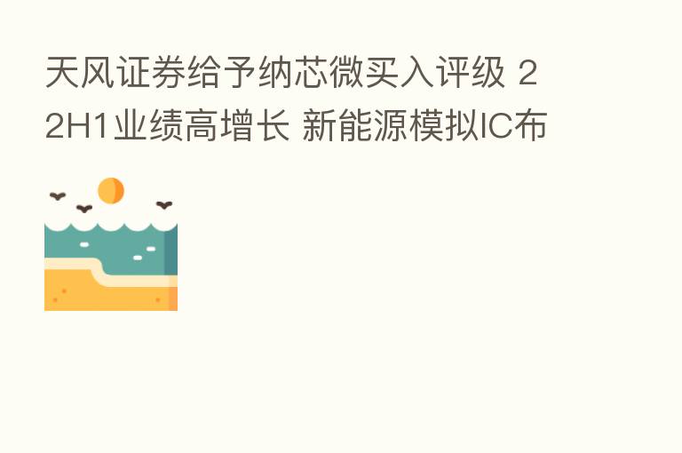 天风证券给予纳芯微买入评级 22H1业绩高增长 新能源模拟IC布局优势显现