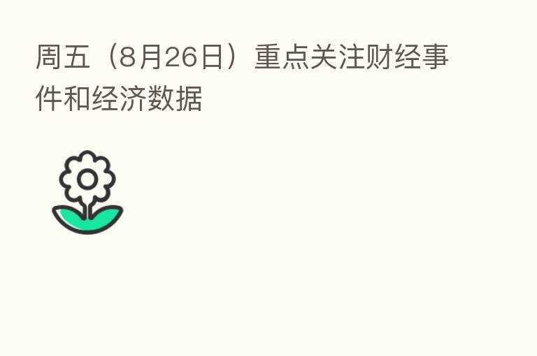 周五(8月26日)重点关注财经事件和经济数据