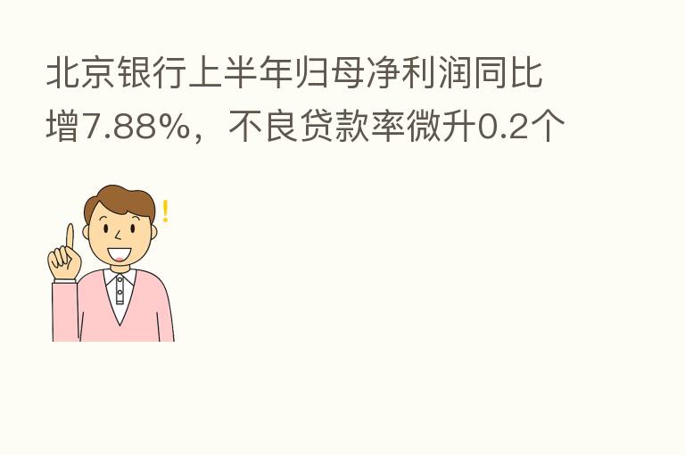 北京银行上半年归母净利润同比增7.88%,不良贷款率微升0.2个百分点