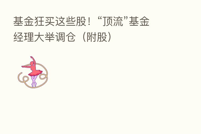 基金狂买这些股!“顶流”基金经理大举调仓(附股)