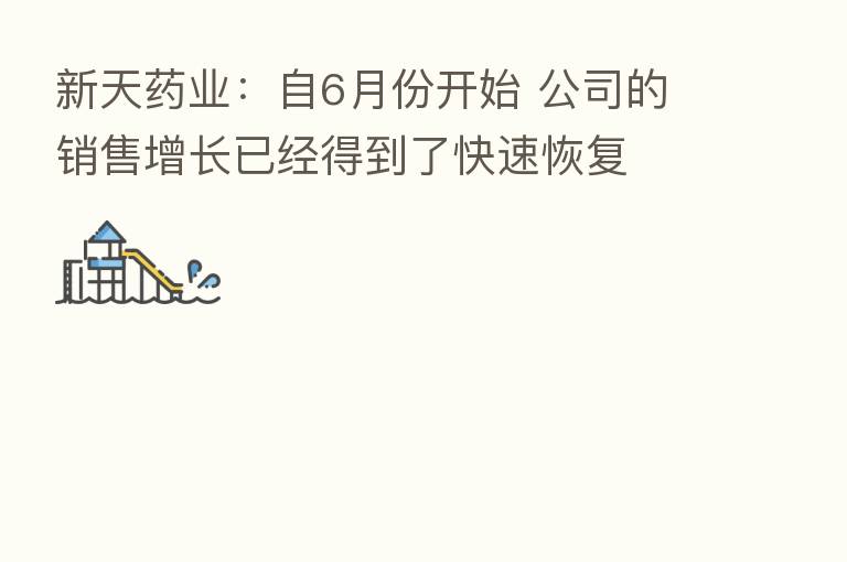 新天药业：自6月份开始 公司的销售增长已经得到了快速恢复