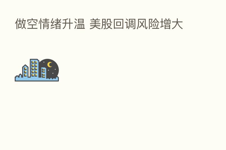 做空情绪升温 美股回调风险增大