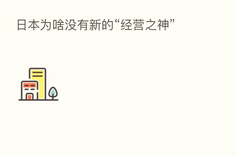 日本为啥没有新的“经营之神”