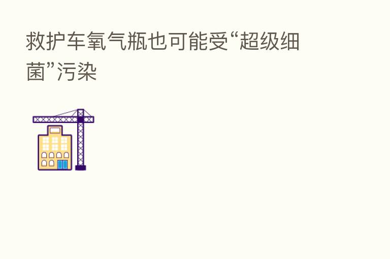 救护车氧气瓶也可能受“超级细菌”污染