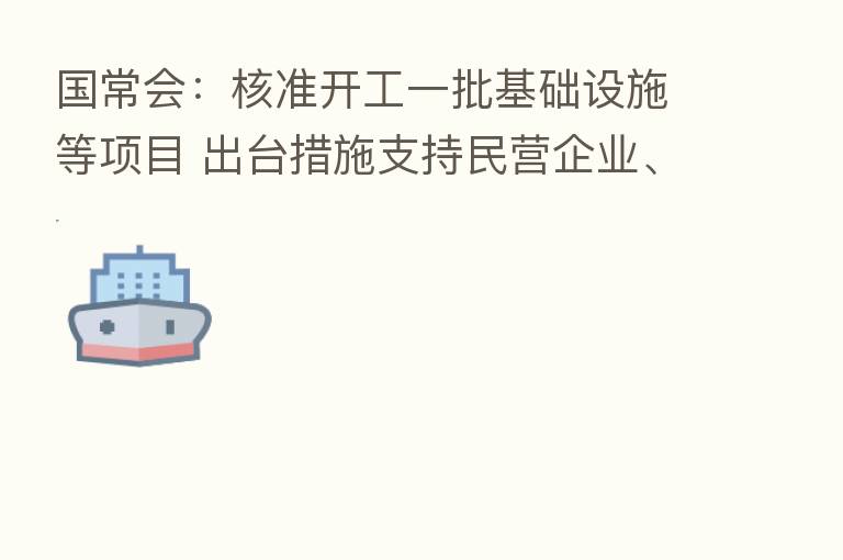 国常会:核准开工一批基础设施等项目 出台措施支持民营企业、平台经济发展