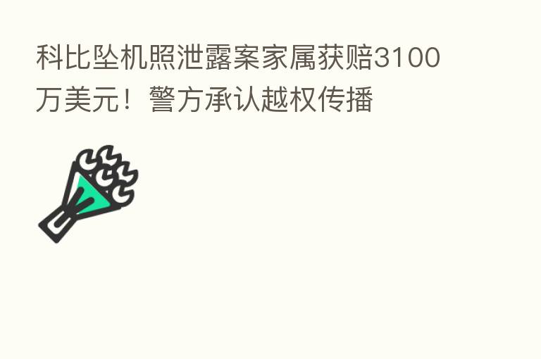 科比坠机照泄露案家属获赔3100万美元!警方承认越权传播