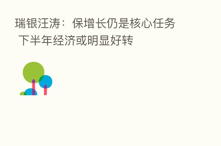 瑞银汪涛:保增长仍是核心任务 下半年经济或明显好转