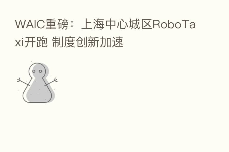 WAIC重磅:上海中心城区RoboTaxi开跑 制度创新加速