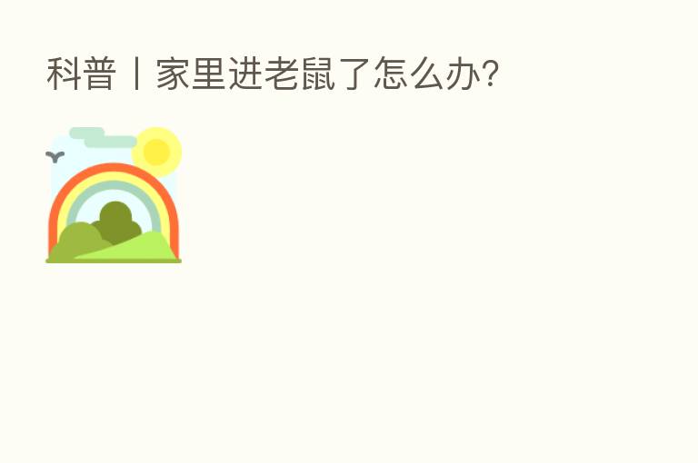 科普丨家里进老鼠了怎么办？
