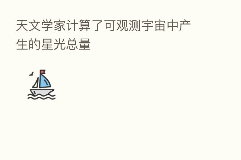 天文学家计算了可观测宇宙中产生的星光总量