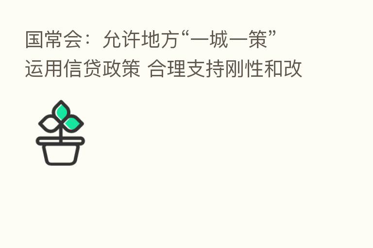 国常会:允许地方“一城一策”运用信贷政策 合理支持刚性和改善性住房需求