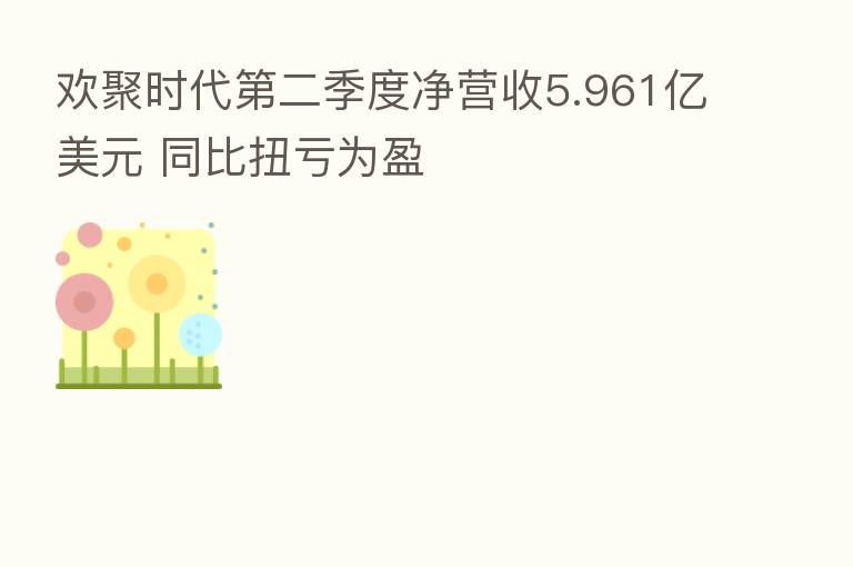 欢聚时代 二季度净营收5.961亿美元 同比扭亏为盈