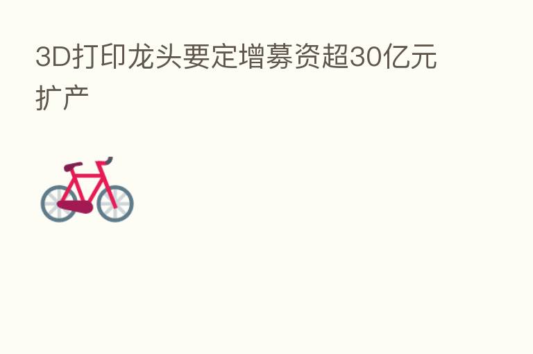3D打印龙头要定增募资超30亿元扩产