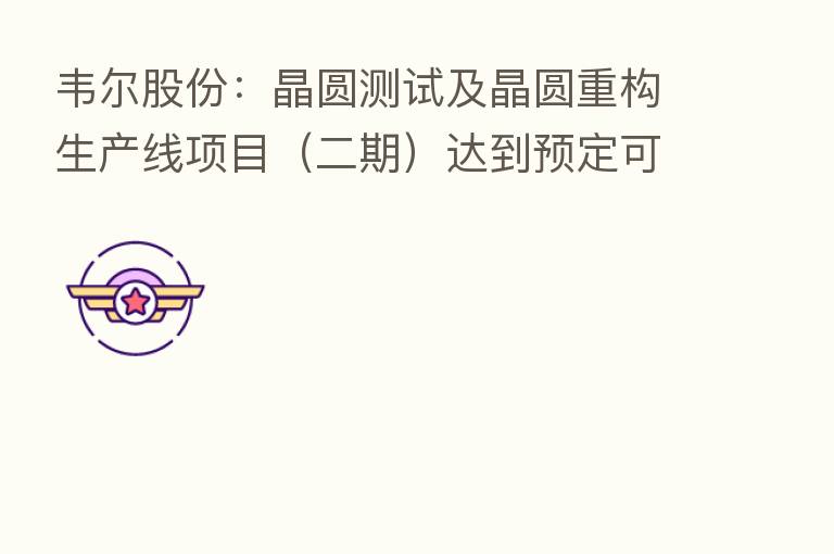 韦尔股份:晶圆测试及晶圆重构生产线项目(二期)达到预定可使用状态延期至2022年10月