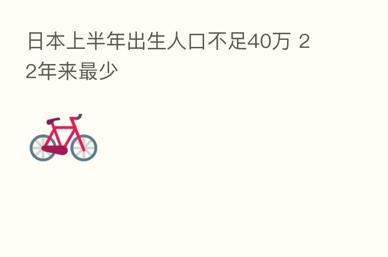 日本上半年出生人口不足40万 22年来 少