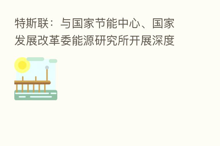 特斯联:与国家节能中心、国家发展改革委能源研究所开展深度合作