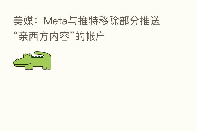 美媒:Meta与推特移除部分推送“亲西方内容”的帐户