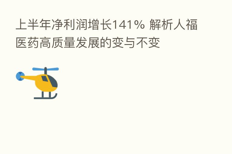 上半年净利润增长141% 解析人福医药高质量发展的变与不变