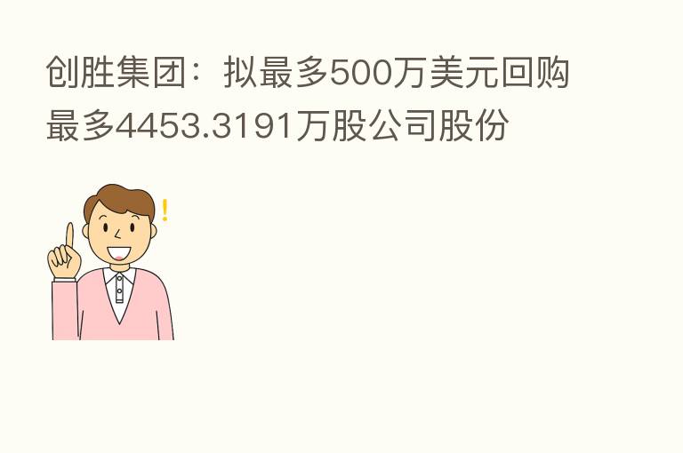 创胜集团:拟 多500万美元回购 多4453.3191万股公司股份