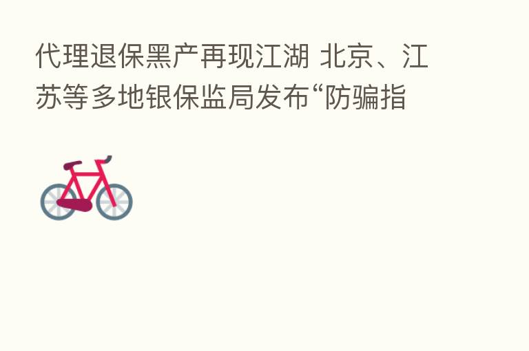 代理退保黑产再现江湖 北京、江苏等多地银保监局发布“防骗指南”