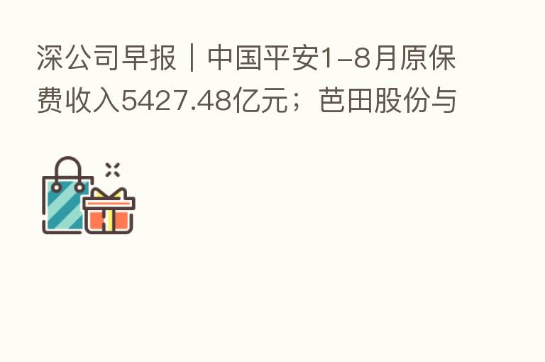深公司早报|中国平安1-8月原保费收入5427.48亿元;芭田股份与深圳先进院签署联合实验室协议书
