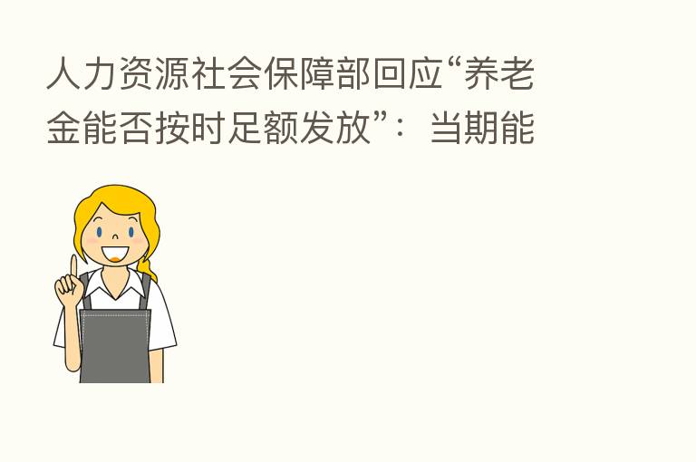 人力资源社会保障部回应“养老金能否按时足额发放”:当期能平衡 累计有结余 长远有储备