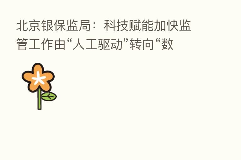 北京银保监局:科技赋能加快监管工作由“人工驱动”转向“数字驱动”