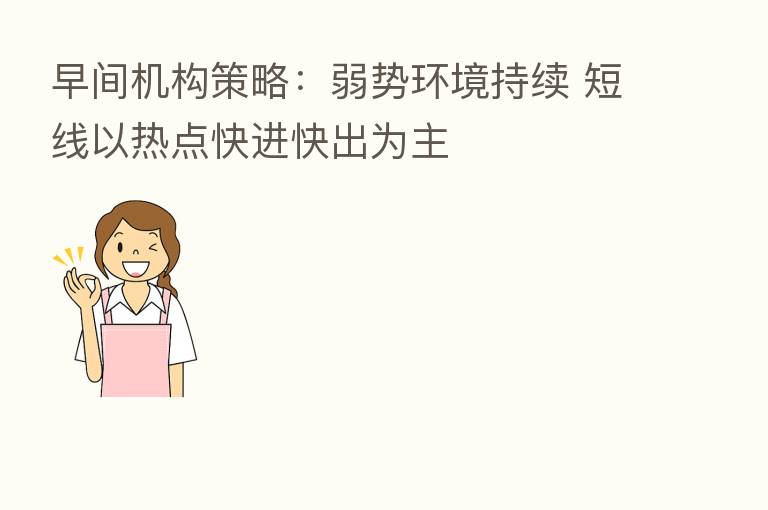 早间机构策略：弱势环境持续 短线以热点快进快出为主