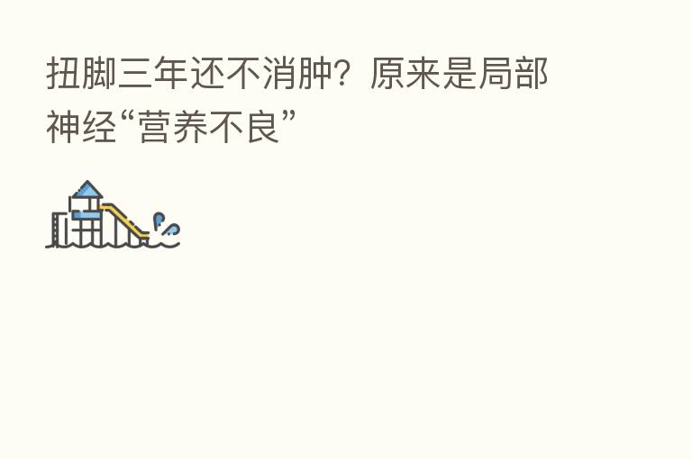 扭脚三年还不消肿?原来是局部神经“营养不良”
