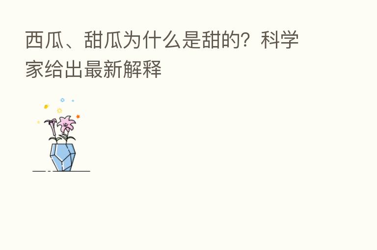 西瓜、甜瓜为什么是甜的?科学家给出新 解释