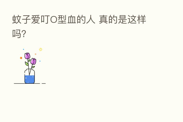 蚊子爱叮O型血的人 真的是这样吗?