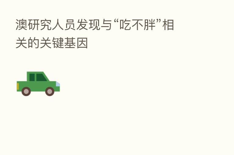 澳研究人员发现与“吃不胖”相关的关键基因