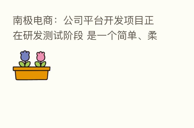 南极电商:公司平台开发项目正在研发测试阶段 是一个简单、柔性、个性的订货交易平台