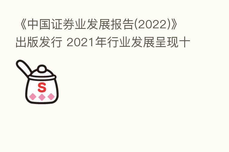 《中国证券业发展报告(2022)》出版发行 2021年行业发展呈现十方面特点