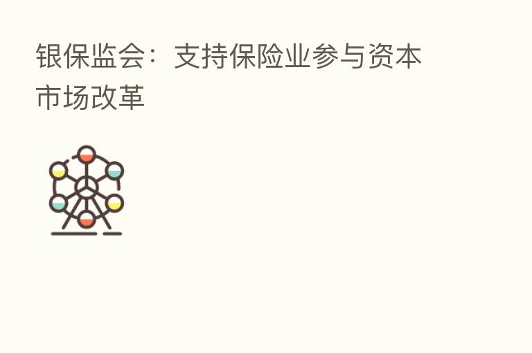银保监会:支持 业参与资本市场改革
