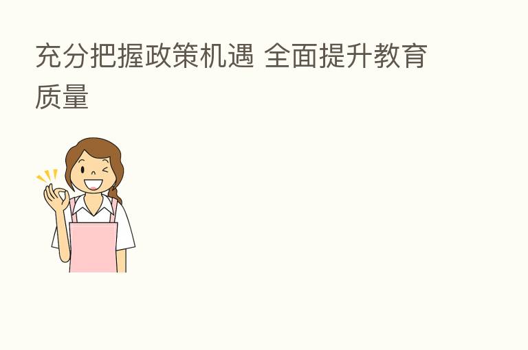 充分把握政策机遇 全面提升教育质量