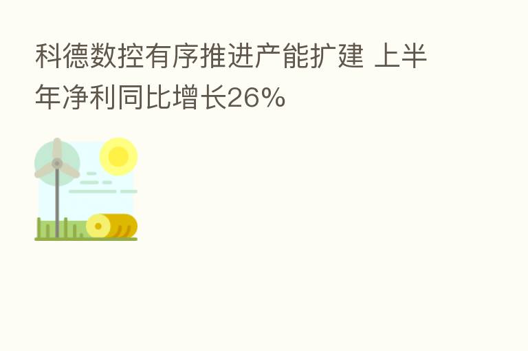 科德数控有序推进产能扩建 上半年净利同比增长26%
