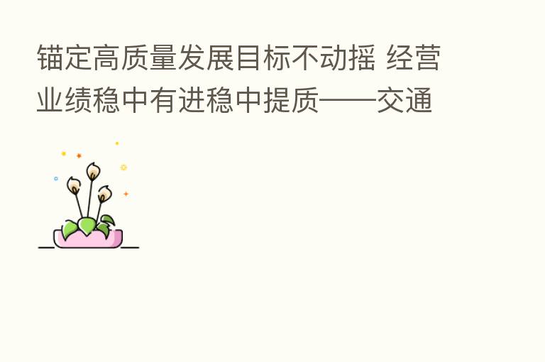 锚定高质量发展目标不动摇 经营业绩稳中有进稳中提质——交通银行发布2022年半年度经营业绩